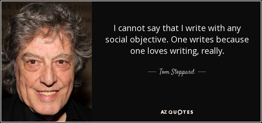 I cannot say that I write with any social objective. One writes because one loves writing, really. - Tom Stoppard