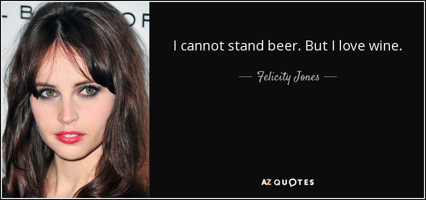 I cannot stand beer. But I love wine. - Felicity Jones