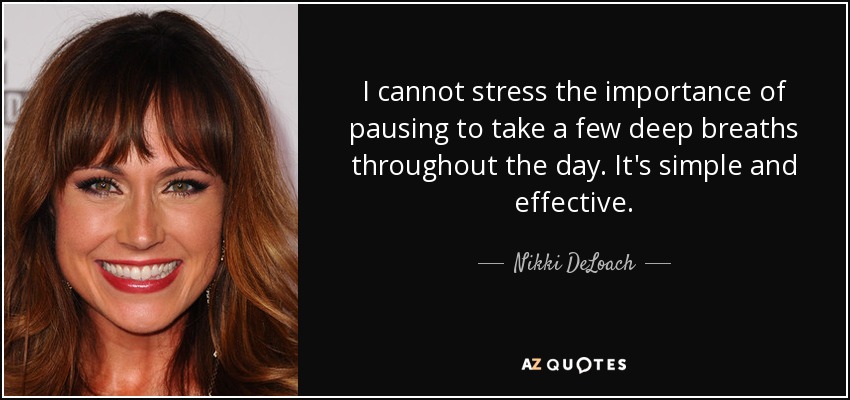 I cannot stress the importance of pausing to take a few deep breaths throughout the day. It's simple and effective. - Nikki DeLoach