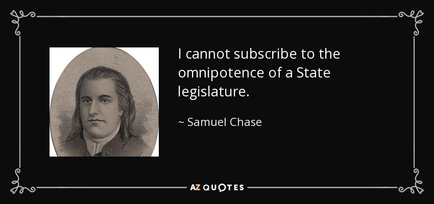I cannot subscribe to the omnipotence of a State legislature. - Samuel Chase