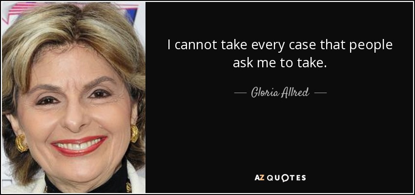 I cannot take every case that people ask me to take. - Gloria Allred