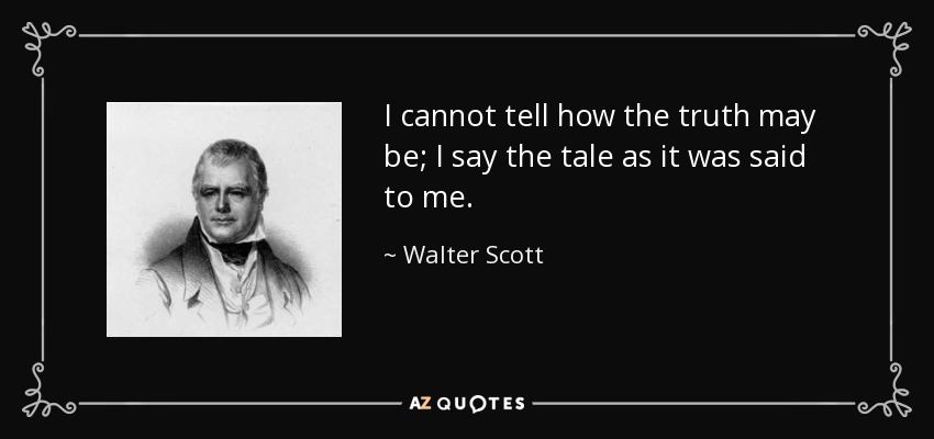 I cannot tell how the truth may be; I say the tale as it was said to me. - Walter Scott