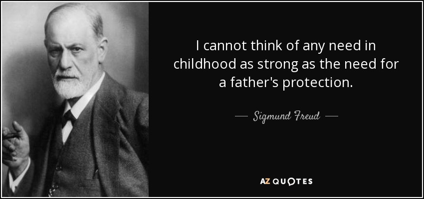 I cannot think of any need in childhood as strong as the need for a father's protection. - Sigmund Freud