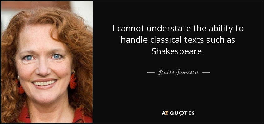 I cannot understate the ability to handle classical texts such as Shakespeare. - Louise Jameson