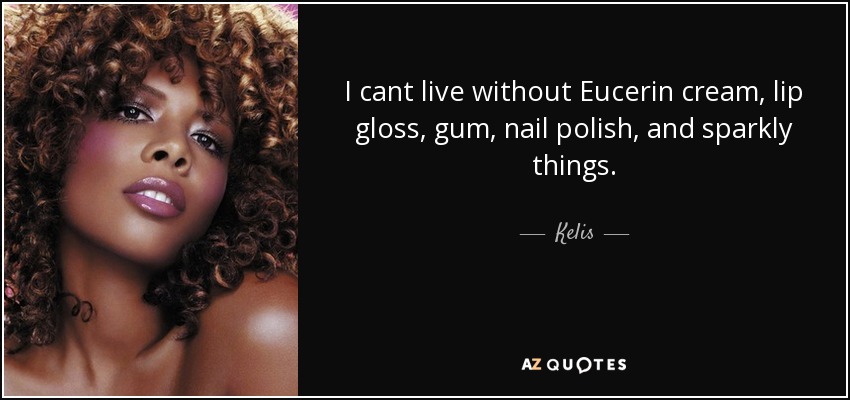 I cant live without Eucerin cream, lip gloss, gum, nail polish, and sparkly things. - Kelis