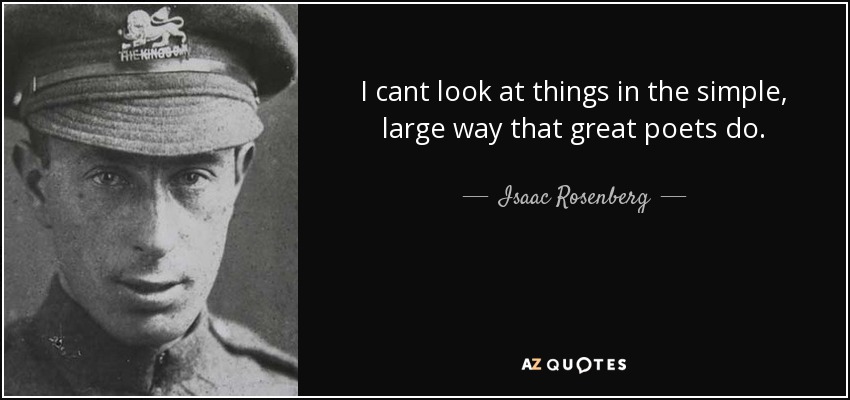 I cant look at things in the simple, large way that great poets do. - Isaac Rosenberg