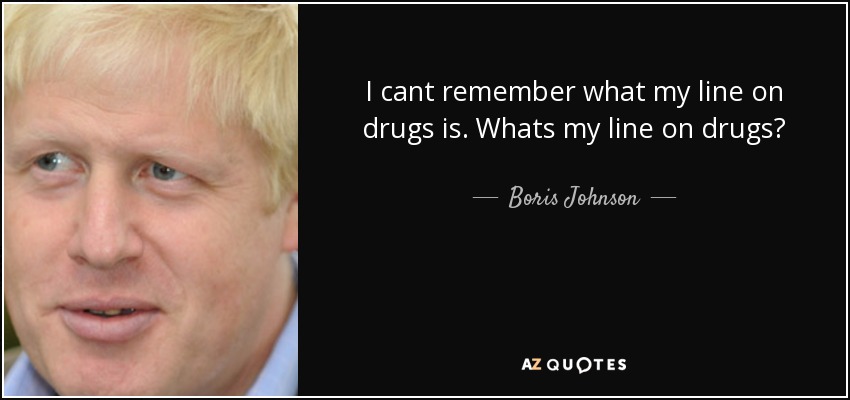 I cant remember what my line on drugs is. Whats my line on drugs? - Boris Johnson