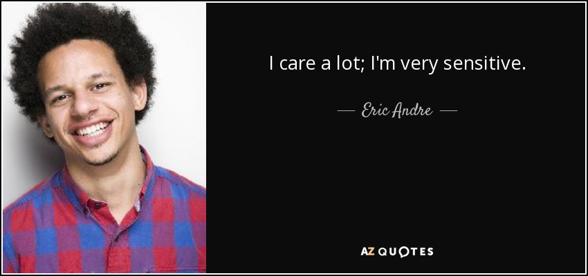 I care a lot; I'm very sensitive. - Eric Andre