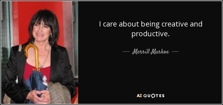 I care about being creative and productive. - Merrill Markoe