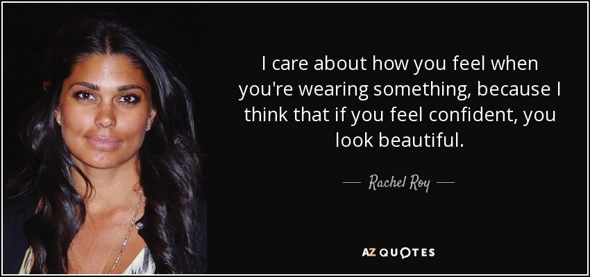 I care about how you feel when you're wearing something, because I think that if you feel confident, you look beautiful. - Rachel Roy