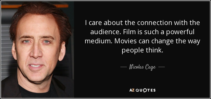 I care about the connection with the audience. Film is such a powerful medium. Movies can change the way people think. - Nicolas Cage