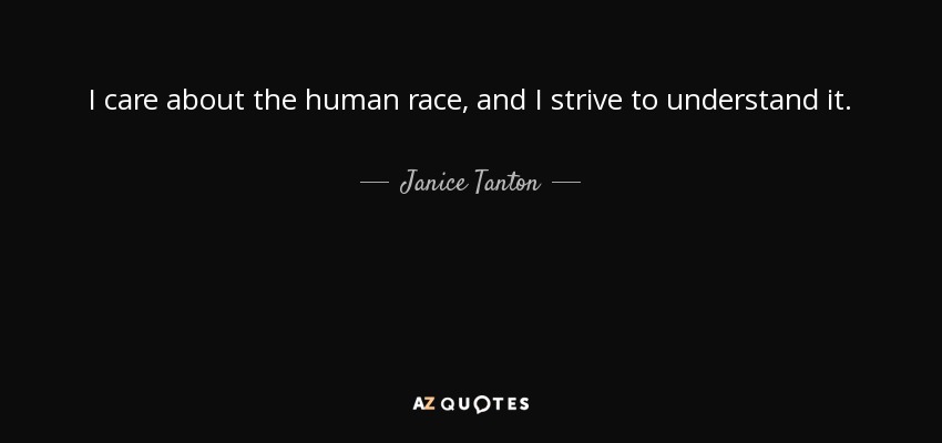 I care about the human race, and I strive to understand it. - Janice Tanton