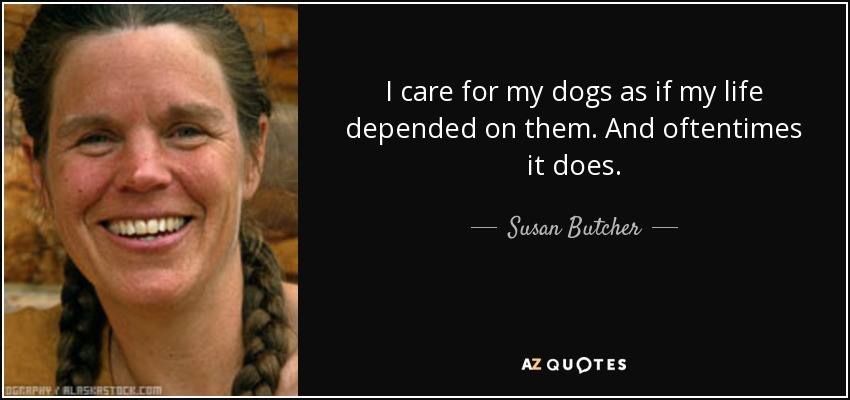 I care for my dogs as if my life depended on them. And oftentimes it does. - Susan Butcher