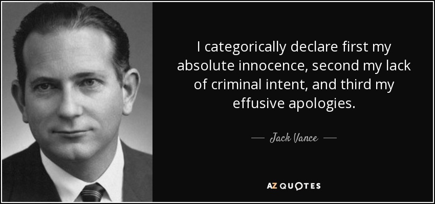 I categorically declare first my absolute innocence, second my lack of criminal intent, and third my effusive apologies. - Jack Vance