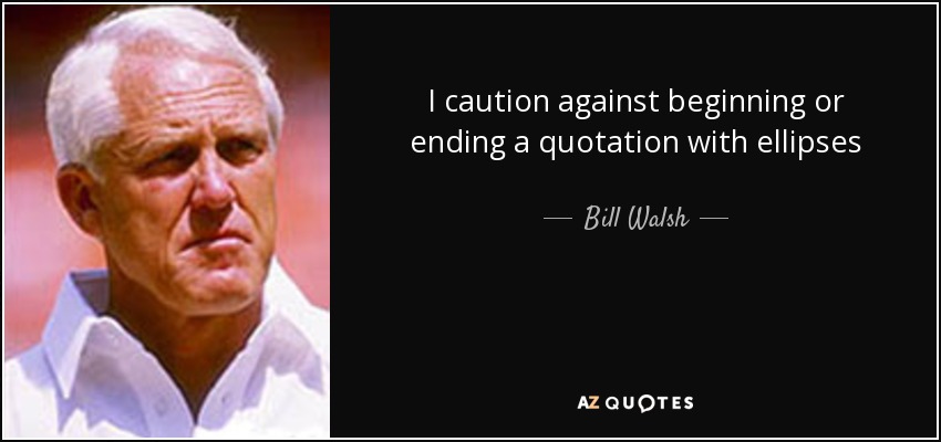 I caution against beginning or ending a quotation with ellipses - Bill Walsh