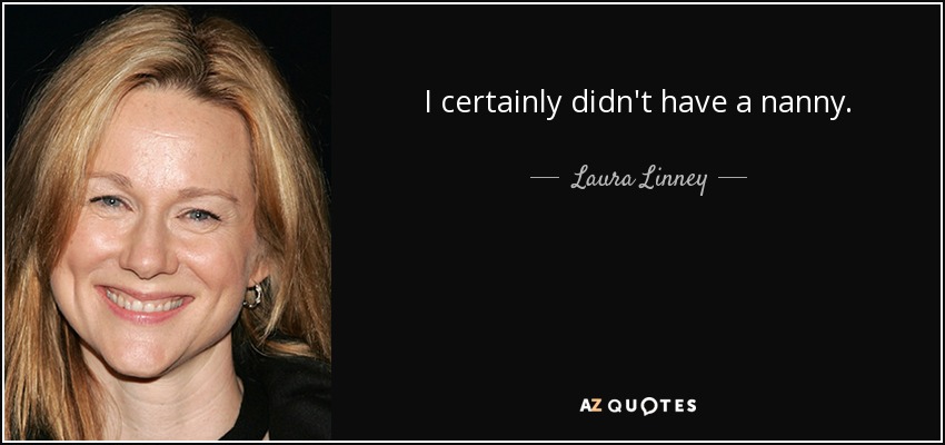 I certainly didn't have a nanny. - Laura Linney