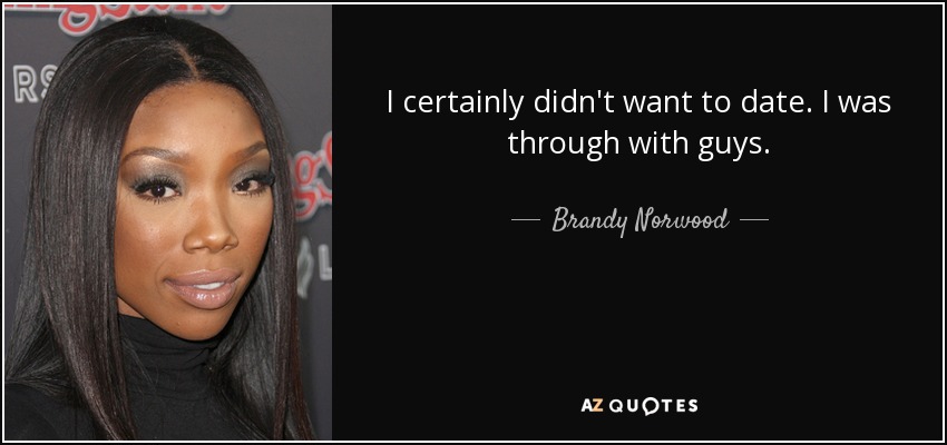 I certainly didn't want to date. I was through with guys. - Brandy Norwood