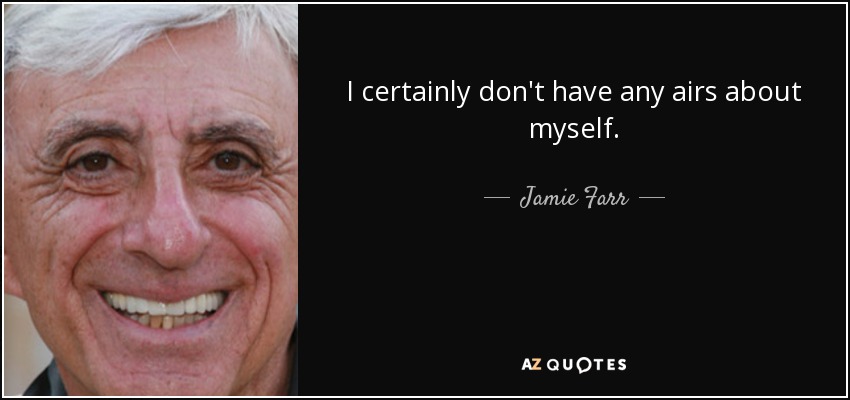 I certainly don't have any airs about myself. - Jamie Farr