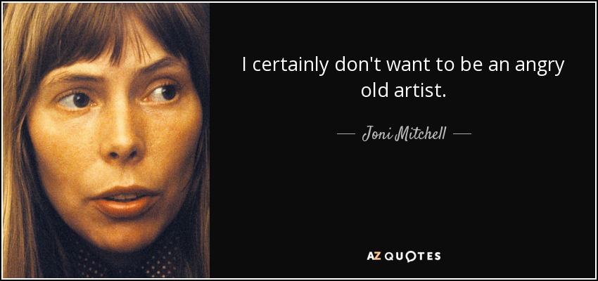 I certainly don't want to be an angry old artist. - Joni Mitchell