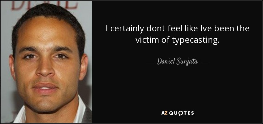 I certainly dont feel like Ive been the victim of typecasting. - Daniel Sunjata
