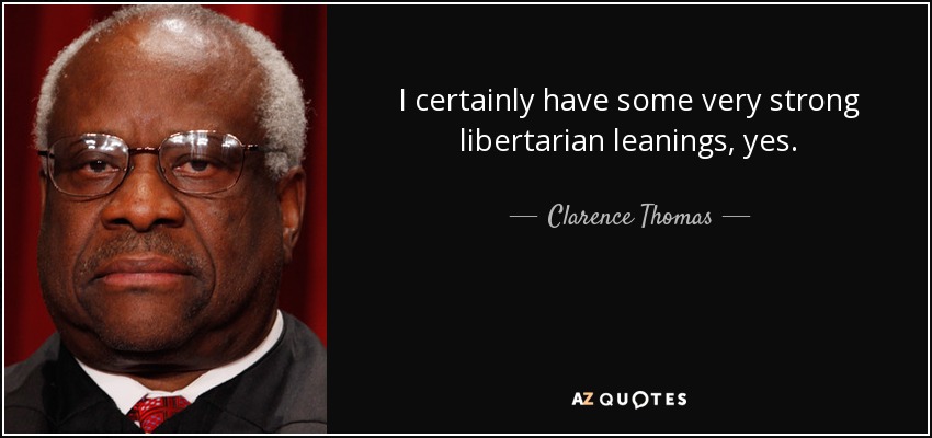 I certainly have some very strong libertarian leanings, yes. - Clarence Thomas