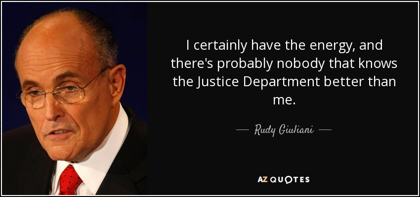 I certainly have the energy, and there's probably nobody that knows the Justice Department better than me. - Rudy Giuliani