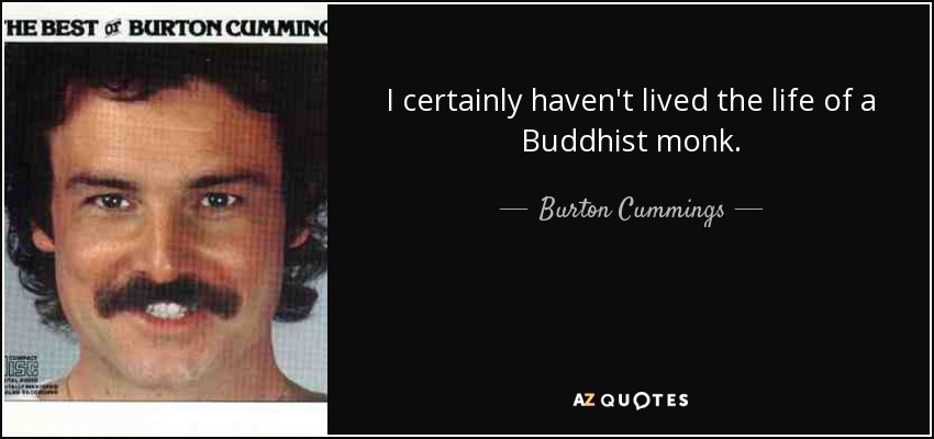 I certainly haven't lived the life of a Buddhist monk. - Burton Cummings