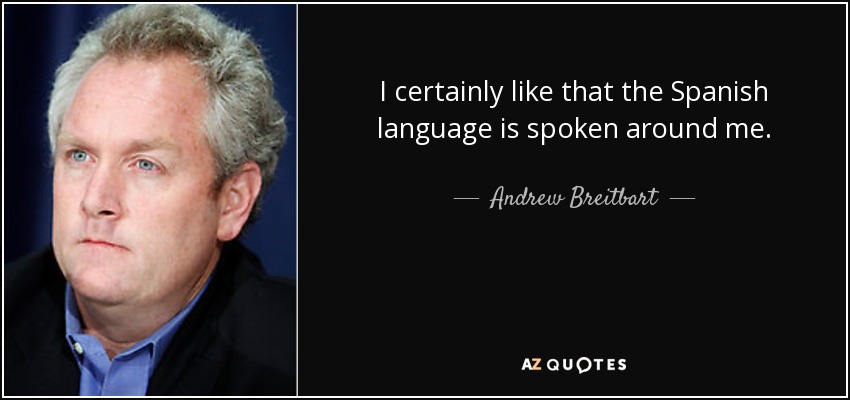 I certainly like that the Spanish language is spoken around me. - Andrew Breitbart
