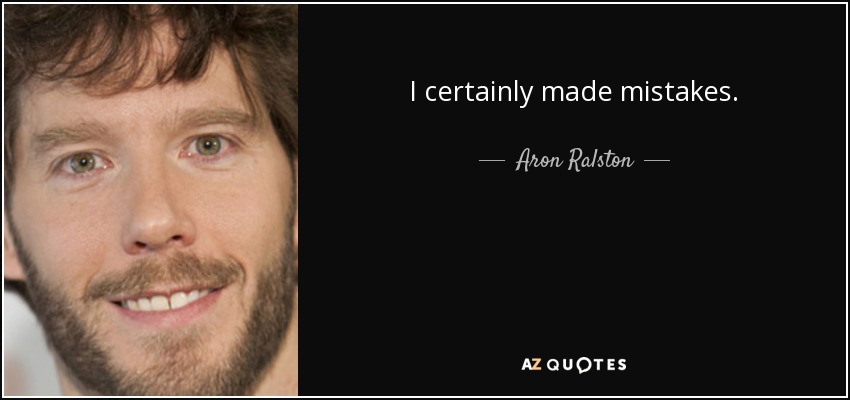 I certainly made mistakes. - Aron Ralston