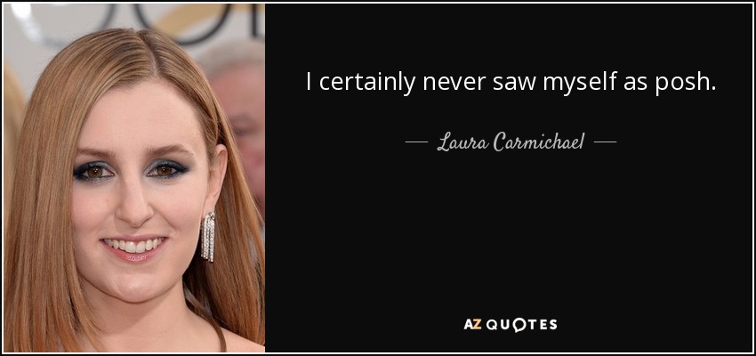 I certainly never saw myself as posh. - Laura Carmichael