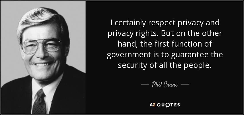 I certainly respect privacy and privacy rights. But on the other hand, the first function of government is to guarantee the security of all the people. - Phil Crane