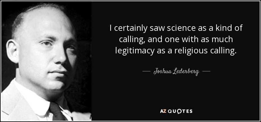 I certainly saw science as a kind of calling, and one with as much legitimacy as a religious calling. - Joshua Lederberg