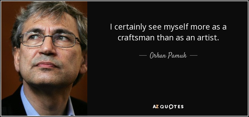 I certainly see myself more as a craftsman than as an artist. - Orhan Pamuk