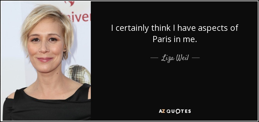 I certainly think I have aspects of Paris in me. - Liza Weil