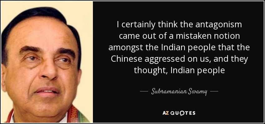 I certainly think the antagonism came out of a mistaken notion amongst the Indian people that the Chinese aggressed on us, and they thought, Indian people - Subramanian Swamy