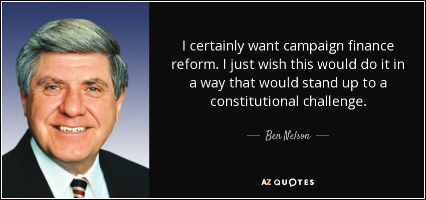 I certainly want campaign finance reform. I just wish this would do it in a way that would stand up to a constitutional challenge. - Ben Nelson