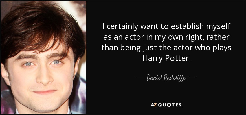 I certainly want to establish myself as an actor in my own right, rather than being just the actor who plays Harry Potter. - Daniel Radcliffe