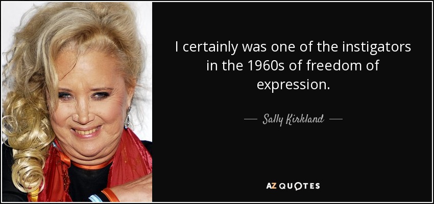 I certainly was one of the instigators in the 1960s of freedom of expression. - Sally Kirkland