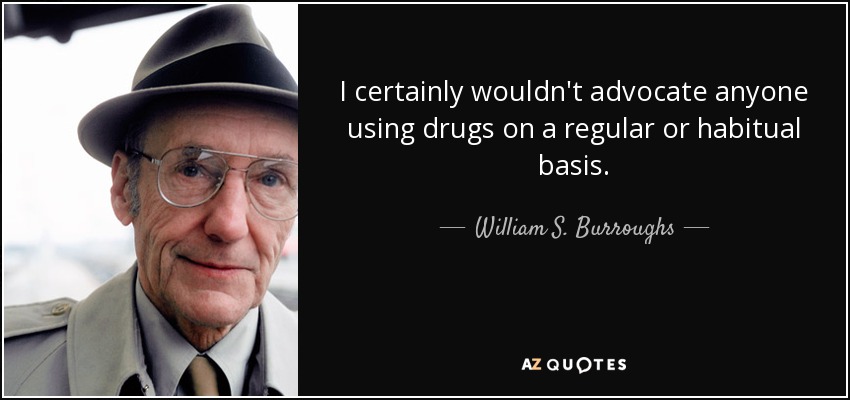 I certainly wouldn't advocate anyone using drugs on a regular or habitual basis. - William S. Burroughs