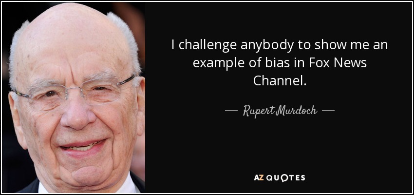I challenge anybody to show me an example of bias in Fox News Channel. - Rupert Murdoch