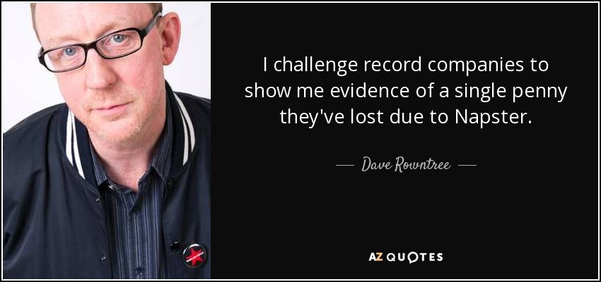 I challenge record companies to show me evidence of a single penny they've lost due to Napster. - Dave Rowntree