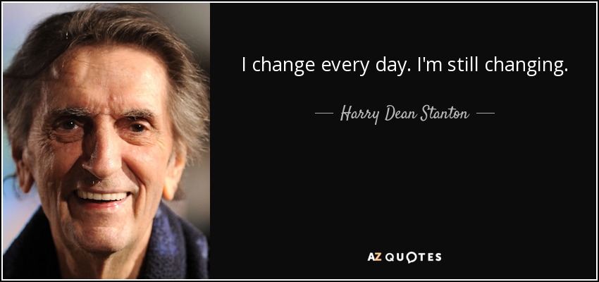 I change every day. I'm still changing. - Harry Dean Stanton