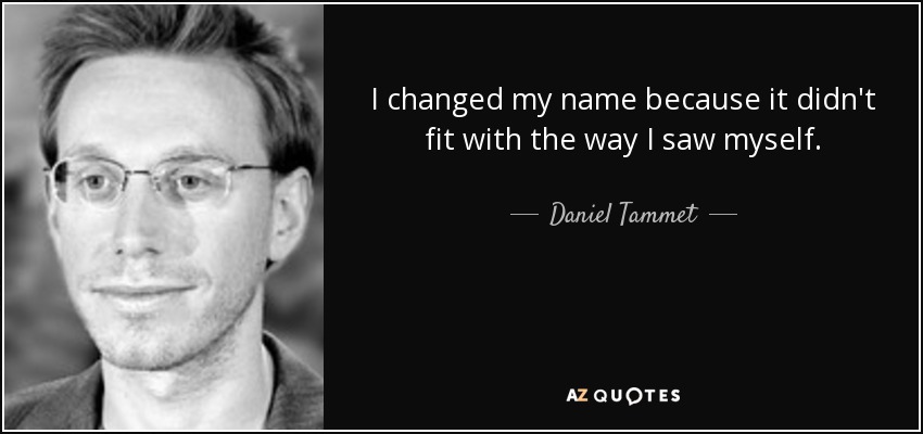 I changed my name because it didn't fit with the way I saw myself. - Daniel Tammet