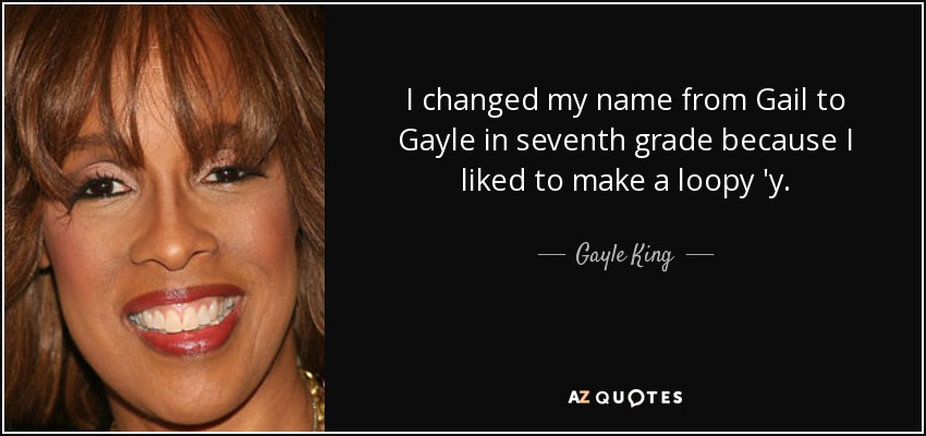 I changed my name from Gail to Gayle in seventh grade because I liked to make a loopy 'y. - Gayle King