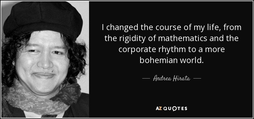 I changed the course of my life, from the rigidity of mathematics and the corporate rhythm to a more bohemian world. - Andrea Hirata
