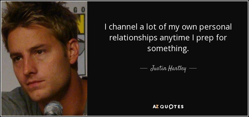 I channel a lot of my own personal relationships anytime I prep for something. - Justin Hartley