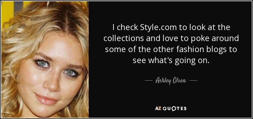 I check Style.com to look at the collections and love to poke around some of the other fashion blogs to see what's going on. - Ashley Olsen