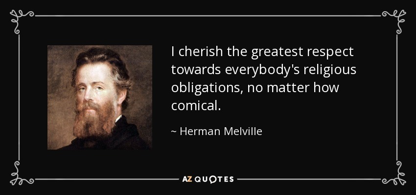 I cherish the greatest respect towards everybody's religious obligations, no matter how comical. - Herman Melville