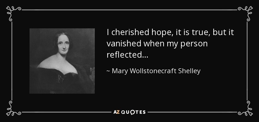 I cherished hope, it is true, but it vanished when my person reflected . . . - Mary Wollstonecraft Shelley