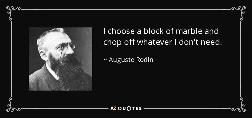 I choose a block of marble and chop off whatever I don't need. - Auguste Rodin